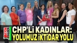 CHP’li kadınlar: Yolumuz iktidar yoludur