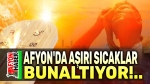 Afyon’da aşırı sıcaklar bunaltıyor