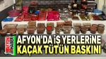 Afyon’da 3 iş yerine kaçak tütün baskını