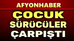 Afyon’da çocuk sürücüler kaza yaptı