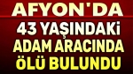 43 yaşındaki şahıs, aracında ölü bulundu