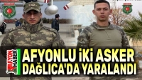 Afyonlu iki askerimiz Hakkari Dağlıca’da yaralandı