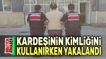 Kardeşinin kimliğini kullanırken yakalandı!..
