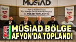 MÜSİAD Bölge Toplantısı Afyon’da yapıldı