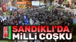 Sandıklı’da milli coşku!..