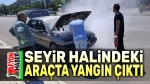 Seyir halindeki araçta yangın çıktı