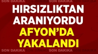 Hırsızlıktan aranıyordu Afyon’da yakalandı