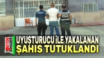 Uyuşturucu ile yakalanan şahıs tutuklandı
