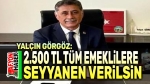 Yalçın Görgöz: 2500 TL tüm emeklilere verilsin