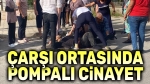 Çarşı ortasında pompalı cinayet!..