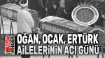 Oğan, Ocak ve Ertürk Ailelerinin acı günü