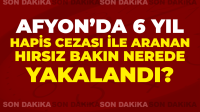 Afyon’da 6 yıl hapis cezası ile aranan hırsız bakın nerede yakalandı?