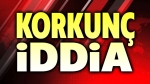 Korkunç iddia!..