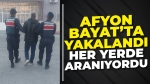 Afyon Bayat’ta yakalandı: Her yerde aranıyordu