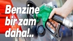 Benzine bir zam daha geliyor