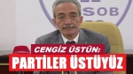 Cengiz Üstün: Partiler üstüyüz