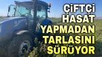 Çiftçi, hasat yapmadan tarlasını sürüyor!..