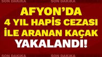 Afyon’da 4 yıl hapis cezasıyla aranan kaçak yakalandı!