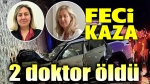 Feci kazada 2 doktor vefat etti