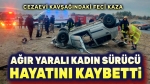 Ağır yaralanan kadın sürücü hayatını kaybetti