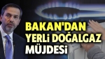 Bakan’dan yerli doğalgaz müjdesi