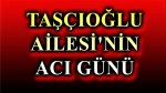 Afyonkarahisar’da Taşçıoğlu Ailesinin acı günü