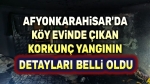 Afyon’daki korkunç köy evi yangınının detayları belli oldu