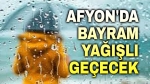 Afyonkarahisar’da bayram yağışlı geçecek