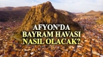 Afyonkarahisar’da bayramda hava nasıl olacak