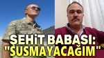 Şehit babası açıklama yaptı: Susmayacağım