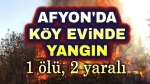 Afyon’da köy evinde yangın: 1 kişi öldü