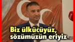 Ahmet Kahveci: Biz ülkücüyüz, sözümüzün eriyiz