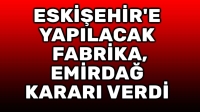 Eskişehir’e yapılacak fabrika Emirdağ kararı verdi!..