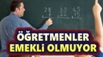 Öğretmenler emekli olmuyor!..