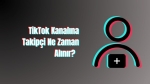 TikTok Kanalına Takipçi Ne Zaman Alınır?