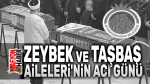 Zeybek ve Taşbaş Ailelerinin acı günü