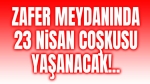 Zafer Meydanında 23 Nisan coşkusu yaşanacak!..