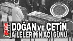 Doğan ve Çetin Ailelerinin acı günü