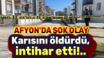 Afyon’da şok olay!.. Karısını öldürdü, intihar etti