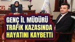 Genç Müdür trafik kazasında vefat etti