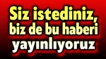 Siz istediniz, biz bu haberi yaptık!..