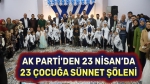 AK Parti’den 23 Nisan’da 23 çocuğa özel sünnet şöleni