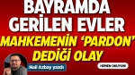 Bayramda Gerilen Evler ve Mahkemenin ‘Pardon’ Dediği Olay!