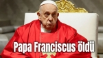 Papa Franciscus öldü