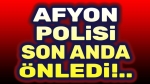 Afyonkarahisar Polisi son anda önledi!..