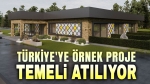 Türkiye’ye örnek projenin temeli atılıyor