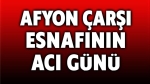Afyonkarahisar çarşı esnafının acı günü
