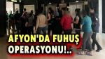 Afyon’da fuhuş operasyonu!..