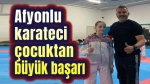 Afyonlu karateci çocuktan büyük başarı!..
