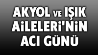 Afyonkarahisar’da Akyol ve Işık Ailelerinin acı günü